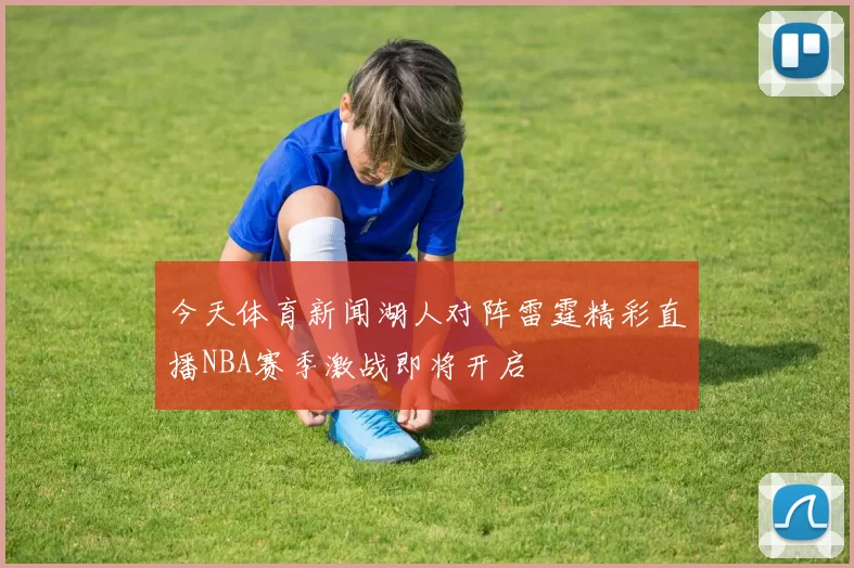 今天体育新闻湖人对阵雷霆精彩直播NBA赛季激战即将开启